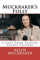 Muckraker's Folly: A Gasp from Talking Points Factory 1479332984 Book Cover