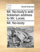 Mr. No-body's anti-ticklerian address to Mr. Lucas. 1140712071 Book Cover