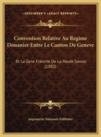 Convention Relative Au Regime Douanier Entre Le Canton De Geneve: Et La Zone Franche De La Haute Savoie (1882) 1169517196 Book Cover
