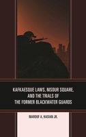 Kafkaesque Laws, Nisour Square, and the Trials of the Former Blackwater Guards 1683930592 Book Cover