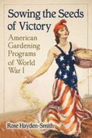 Sowing the Seeds of Victory: American Gardening Programs of World War I 0786470208 Book Cover