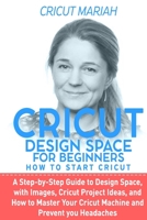 Cricut Dеsign Spacе for Beginners - How To Start Cricut: A Step-by-Step Guide to Design Space, With Images, Cricut Project Ideas, and How to Master Your Cricut Machine and Prevent Your Headaches 1658647890 Book Cover