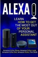 Alexa: Learn How to Get the Most Out Of Your Personal Assistant (Amazon Echo Show, Amazon Echo Look, Amazon Echo Dot, Amazon Echo, and Fire Stick) 1975826671 Book Cover