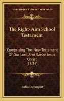 The Right-Aim School Testament: Comprising The New Testament Of Our Lord And Savior Jesus Christ 1120922690 Book Cover