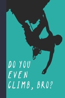 Do You Even Climb, Bro?: Great Fun Gift For Sport, Rock, Traditional Climbing & Bouldering Lovers & Free Solo Climbers 1677737212 Book Cover