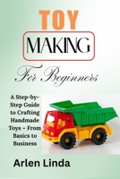 TOY MAKING FOR BEGINNERS: A Step-by-Step Guide to Crafting Handmade Toys – From Basics to Business B0F5GTT3VR Book Cover
