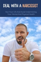 Deal With A Narcissist: Run Your Life And Avoid Undermining Your Mental And Physical Health: Types Of Toxic People And How To Spot Them B093B2L5BT Book Cover