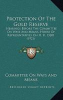 Protection Of The Gold Reserve: Hearings Before The Committee On Ways And Means, House Of Representatives On H. R. 13201 110436901X Book Cover