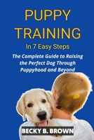 Puppy Training in 7 Easy Steps: The Complete Guide to raising the perfect dog Through Puppyhood and Beyond B09BZD54KL Book Cover