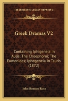 Greek Dramas V2: Containing Iphigeneia In Aulis; The Choephoroi; The Eumenides; Iphegeneia In Tauris (1872) 1104173778 Book Cover