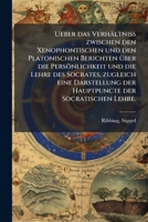 Ueber das Verhältniss zwischen den Xenophontischen und den Platonischen Berichten über die Persönlichkeit und die Lehre des Socrates, zugleich eine ... der Socratischen Lehre. 1245560611 Book Cover