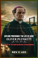 EXPLORE PROFOUNDLY THE LIFE OF SAINT OLIVER PLUNKETT: Martyr For The Faith And Beacon Of Reconciliation B0F677F49R Book Cover