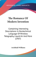 The Romance of Modern Invention: Containing Interesting Descriptions in Nontechnical Language of Wireless Telegraphy, Liquid Air and More 0548906084 Book Cover