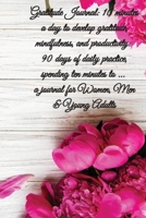 Gratitude Journal: 10 minutes a day to develop gratitude, mindfulness and productivity. 90 Days of daily practice, spending ten minutes to ... journal for Women, Men & Young Adults 1087977088 Book Cover