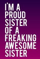 I'm A Proud Sister of A Freaking Awesome Sister: 110-Page Funny Sarcastic 6”x9” Page Blank Lined Journal Sister Gift Idee 1790651921 Book Cover