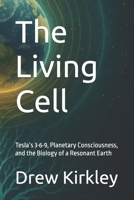 The Living Cell: Tesla’s 3·6·9, Planetary Consciousness, and the Biology of a Resonant Earth (Series Title: Tesla Frequencies: Prophecies, Power, and the Collapse of Control) B0FJG42VWT Book Cover