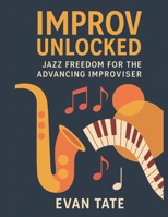 Improv Unlocked: Jazz Freedom for the Advancing Improviser: A Creative Guide Beyond the Basics ("Mastering Jazz Improvisation") B0FKYTF2GV Book Cover