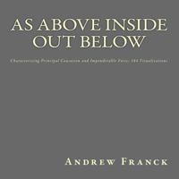 As Above Inside Out Below: Characterizing Principal Causation and Imponderable Force: 144 Visualizations 1541112946 Book Cover