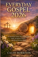 EVERYDAY GOSPEL 2026: A Christian Easter Devotional with Daily Scripture, Prayer, and Resurrection Hope B0GQ9GFDFQ Book Cover