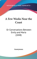 A Few Weeks Near The Coast: Or Conversations Between Emily And Maria 116452626X Book Cover