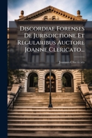 Discordiae Forenses De Jurisdictione Et Regularibus Auctore Joanne Clericato... 1271204711 Book Cover