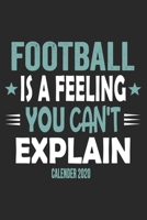 Football Is A Feeling You Can't Explain Calender 2020: Funny Cool Football Calender 2020 Monthly & Weekly Planner - 6x9 - 128 Pages - Cute Gift For All Football Players, Teams, Coaches, Football Fans 1651145202 Book Cover