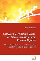 Software Verification Based on Game Semantics and Process Algebra: A Game Semantic Framework for Verifying Safety Properties of Open Programs 3639163834 Book Cover