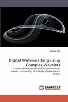 Digital Watermarking using Complex Wavelets: A review of digital watermarking and the use of wavelets in improving the fidelity of watermarked images. 383833678X Book Cover