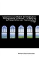 Geschichte Und Kritik Der Wolfschen Prolegomena Zu Homer: Ein Beitrag Zur Geschichte (Classic Reprint) 3743626233 Book Cover