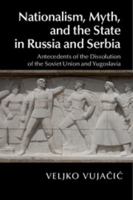 Nationalism, Myth, and the State in Russia and Serbia: Antecedents of the Dissolution of the Soviet Union and Yugoslavia 1107074088 Book Cover