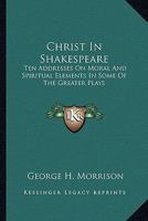 Christ In Shakespeare: Ten Addresses On Moral And Spiritual Elements In Some Of The Greater Plays 143258491X Book Cover