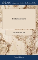 Lex parliamentaria: or, a treatise of the law and custom of the parliaments of England. By G. P. Esq; licenced December 6. 1689[.] 1170845282 Book Cover