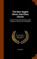 The Bow-legged Ghost, And Other Stories: A Book Of Humorous Sketches, Verses, Dialogues, And Facetious Paragraphs 9353972094 Book Cover