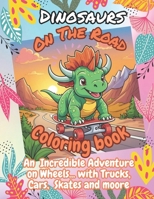 Dinosaurs On The Road Coloring Book: Hilarious Dinosaurs Zipping Around with Trucks , Skates, Cars and Moore. The Ultimate Coloring Book that Gives Belly-laughs, Kids ages 4-8. B0CWQ3L1VL Book Cover