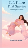Soft Things That Survive: Poems for Women B0GS51PQPQ Book Cover