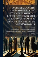 Industrial councils; the Whitley report, together with the letter of the Minister of Labour, explaining the government's view of its proposals 1176724274 Book Cover