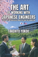 The Art of Working with Japanese Engineers: Strategies for Successful Cross-Cultural Collaboration 1637354096 Book Cover