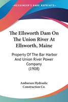 The Ellsworth Dam On The Union River At Ellsworth, Maine: Property Of The Bar Harbor And Union River Power Company 0548843813 Book Cover