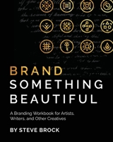 Brand Something Beautiful : A Branding Workbook for Artists, Writers, and Other Creatives 1735118885 Book Cover