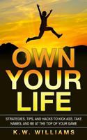 Own Your Life: Strategies, Tips, And Hacks To Kick Ass, Take Names, And Be At The Top Of Your Game 1548658162 Book Cover
