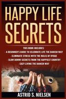 Happy Life Secrets: A Beginner's Guide To Celebrate Life The Danish Way, Eliminate Stress With The Rules of Hygge, Slow Down! Secrets From The Happiest Country, Cozy Living The Danish Way 1548754978 Book Cover