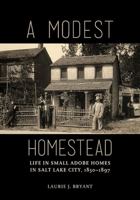 A Modest Homestead: Life in Small Adobe Homes in Salt Lake City, 1850-1897 1607815257 Book Cover