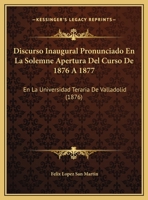 Discurso Inaugural Pronunciado En La Solemne Apertura Del Curso De 1876 A 1877: En La Universidad Teraria De Valladolid (1876) 1162420650 Book Cover