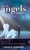 And the Angels Whispered...: The Journey Back to Spiritual Awareness 1982235071 Book Cover