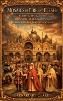 Mosaics of Fire and Flesh: Secrets, Spies, and the Thousand-Year Legacy of the Basilica di San Marco in Venice (Italy's Sacred Architecture) B0H9ZL4VGW Book Cover