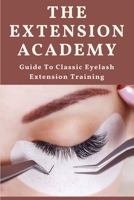 The Extension Academy: Guide To Classic Eyelash Extension Training: Lash Extension Tips And Tricks null Book Cover