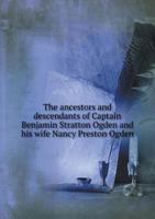 The Ancestors and Descendants of Captain Benjamin Stratton Ogden and His Wife Nancy Preston Ogden 551883943X Book Cover