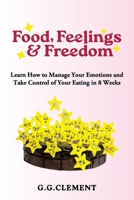 Food, Feelings & Freedom: Learn How to Manage Your Emotions and Take Control of Your Eating in 8 Weeks 1923255053 Book Cover