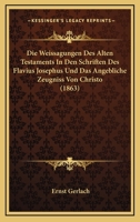 Die Weissagungen Des Alten Testaments In Den Schriften Des Flavius Josephus Und Das Angebliche Zeugniss Von Christo (1863) 1275235344 Book Cover