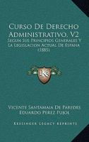 Curso De Derecho Administrativo, V2: Segun Sus Principios Generales Y La Legislacion Actual De Espana (1885) 1160883661 Book Cover